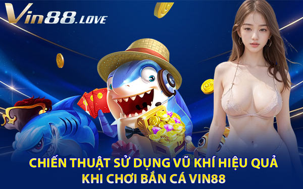 Chiến Thuật Sử Dụng Vũ Khí Hiệu Quả Khi Chơi Bắn Cá Vin88
