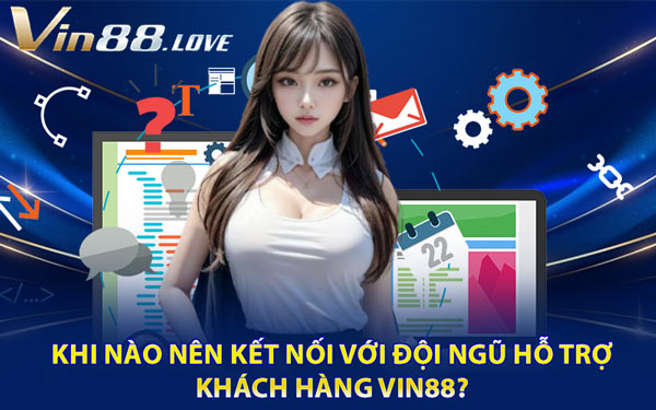 Khi Nào Nên Kết Nối Với Đội Ngũ Hỗ Trợ Khách Hàng Vin88?