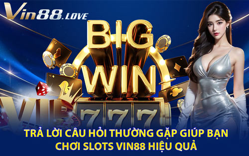 Trả Lời Câu Hỏi Thường Gặp Giúp Bạn Chơi Slots Vin88 Hiệu Quả